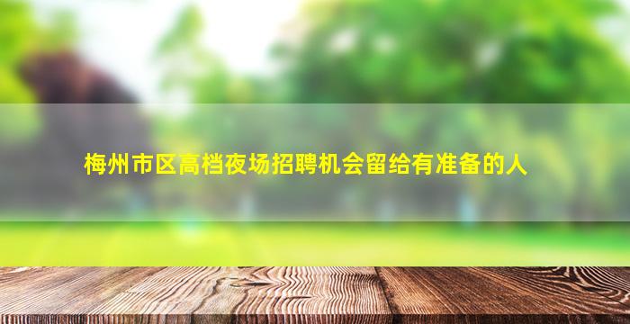 梅州市区高档夜场招聘机会留给有准备的人